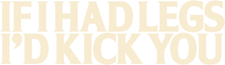 If I Had Legs I'd Kick You